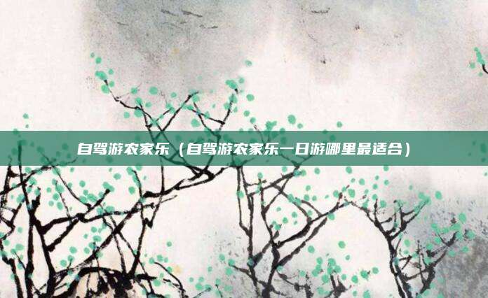 自驾游农家乐(自驾游农家乐一日游哪里最适合)