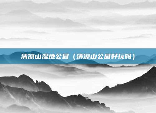 清凉山湿地公园(清凉山公园好玩吗)