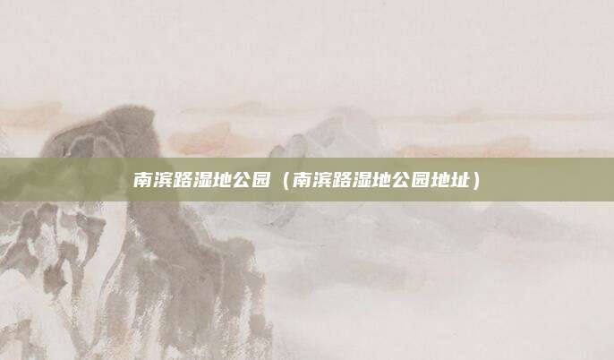 南滨路湿地公园（南滨路湿地公园地址）