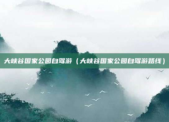 大峡谷国家公园自驾游（大峡谷国家公园自驾游路线）