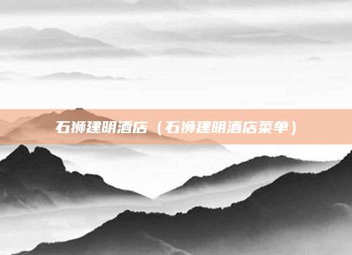 石狮建明酒店（石狮建明酒店菜单）