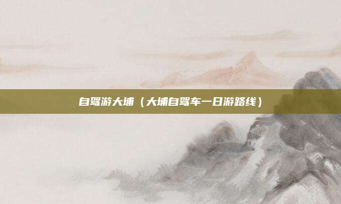 自驾游大埔(大埔自驾车一日游路线)
