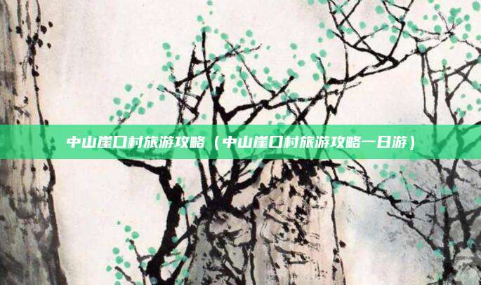 中山崖口村旅游攻略（中山崖口村旅游攻略一日游）
