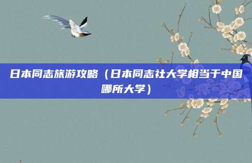 日本同志旅游攻略（日本同志社大学相当于中国哪所大学）