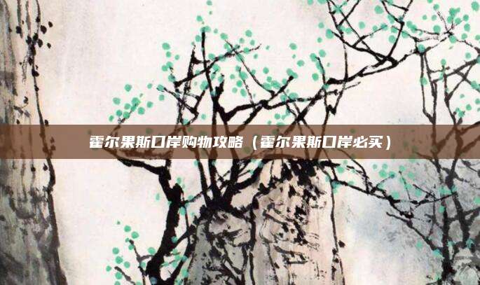 霍尔果斯口岸购物攻略（霍尔果斯口岸必买）