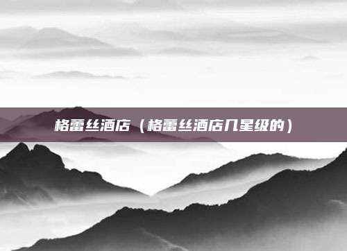 格蕾丝酒店(格蕾丝酒店几星级的)