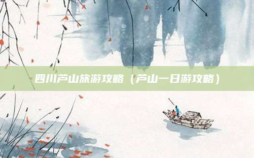 四川芦山旅游攻略(芦山一日游攻略)