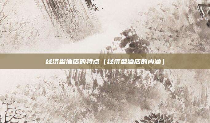 经济型酒店的特点（经济型酒店的内涵）