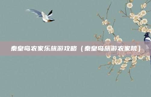 秦皇岛农家乐旅游攻略（秦皇岛旅游农家院）