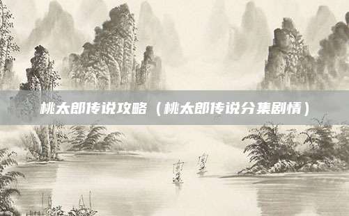 桃太郎传说攻略（桃太郎传说分集剧情）