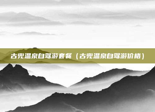 古兜温泉自驾游套餐（古兜温泉自驾游价格）