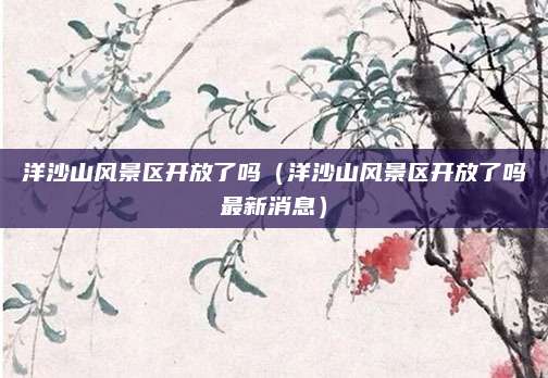 洋沙山风景区开放了吗（洋沙山风景区开放了吗最新消息）