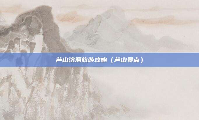 芦山溶洞旅游攻略（芦山景点）