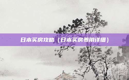 日本买房攻略（日本买房费用详细）