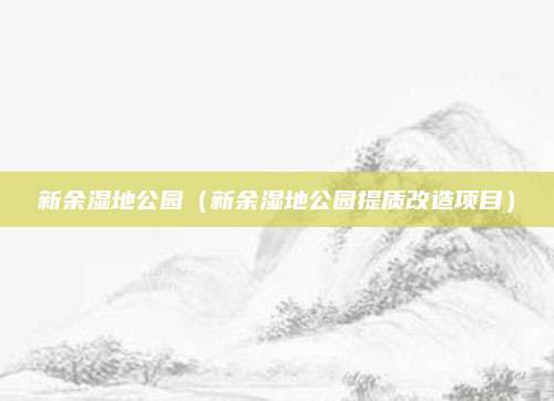 新余湿地公园（新余湿地公园提质改造项目）