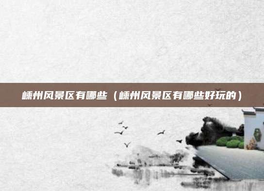 嵊州风景区有哪些（嵊州风景区有哪些好玩的）
