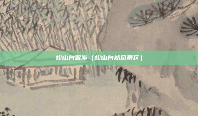 松山自驾游(松山自然风景区)