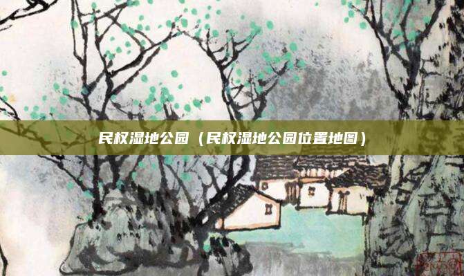 民权湿地公园（民权湿地公园位置地图）