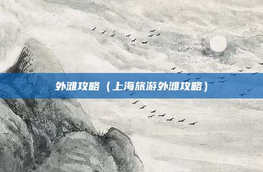 外滩攻略（上海旅游外滩攻略）