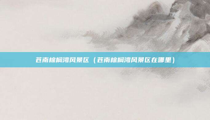 苍南棕榈湾风景区(苍南棕榈湾风景区在哪里)
