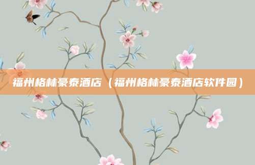 福州格林豪泰酒店(福州格林豪泰酒店软件园)