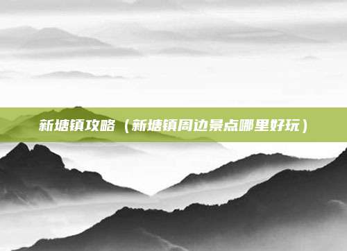 新塘镇攻略（新塘镇周边景点哪里好玩）