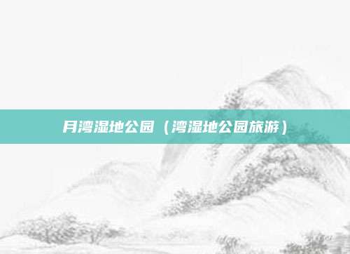 月湾湿地公园（湾湿地公园旅游）