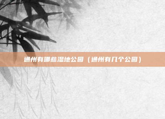 通州有哪些湿地公园（通州有几个公园）