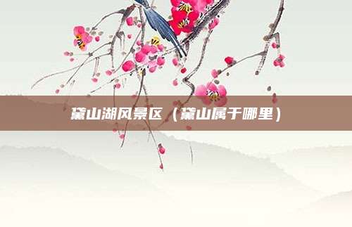 黛山湖风景区（黛山属于哪里）