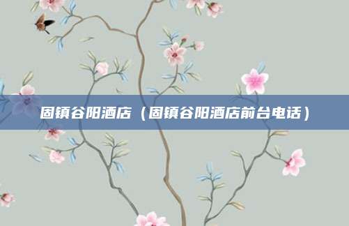 固镇谷阳酒店（固镇谷阳酒店前台电话）