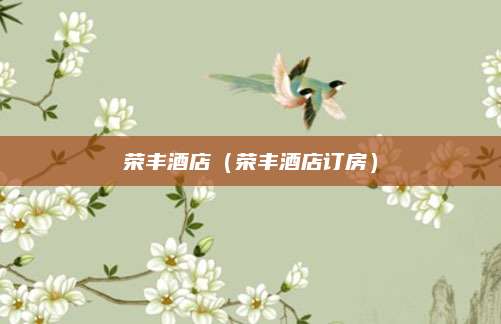 荣丰酒店（荣丰酒店订房）