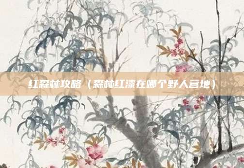 红森林攻略（森林红漆在哪个野人营地）