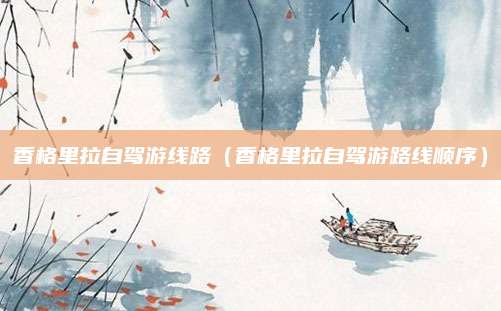 香格里拉自驾游线路（香格里拉自驾游路线顺序）