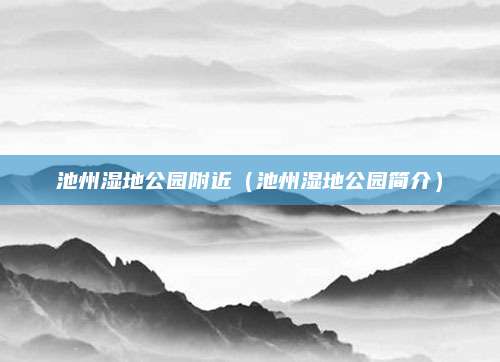 池州湿地公园附近(池州湿地公园简介)