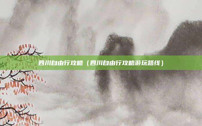 四川自由行攻略(四川自由行攻略游玩路线)