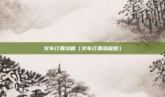 火车订票攻略(火车订票流程图)