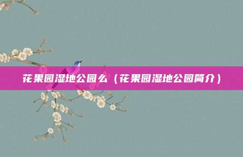 花果园湿地公园么(花果园湿地公园简介)