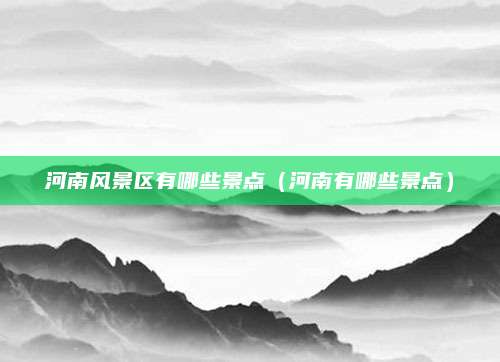 河南风景区有哪些景点（河南有哪些景点）