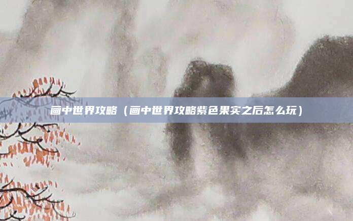画中世界攻略(画中世界攻略紫色果实之后怎么玩)