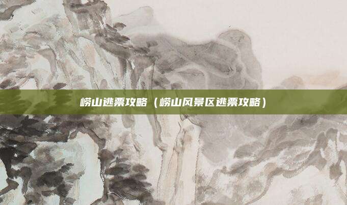 崂山逃票攻略（崂山风景区逃票攻略）