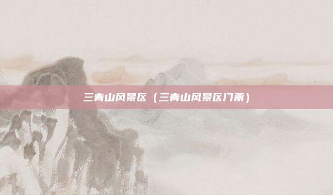 三青山风景区(三青山风景区门票)