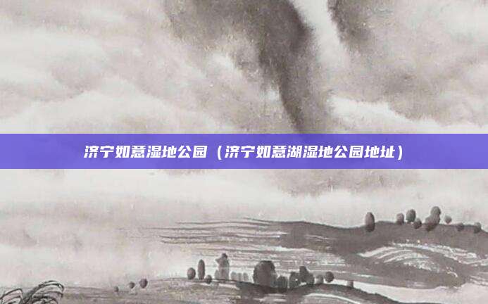 济宁如意湿地公园（济宁如意湖湿地公园地址）