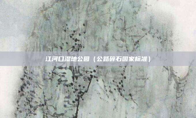 江河口湿地公园（公路碎石国家标准）
