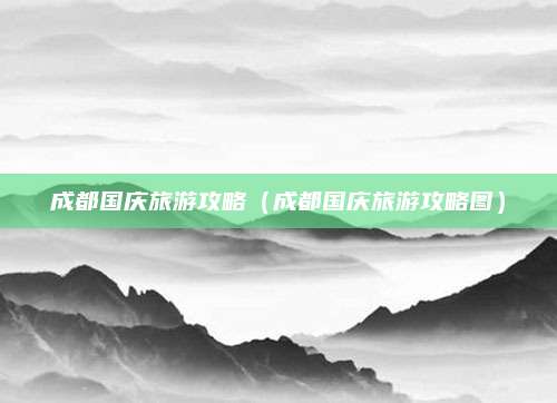 成都国庆旅游攻略（成都国庆旅游攻略图）