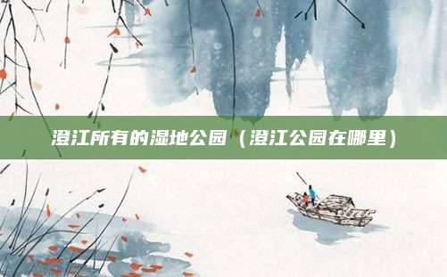 澄江所有的湿地公园(澄江公园在哪里)