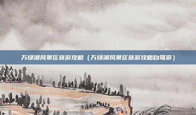 万绿湖风景区旅游攻略（万绿湖风景区旅游攻略自驾游）