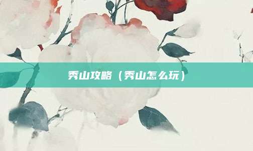秀山攻略(秀山怎么玩)