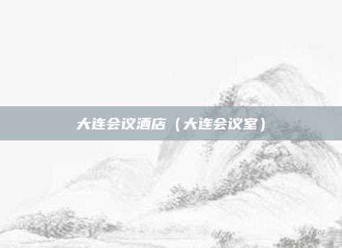 大连会议酒店(大连会议室)