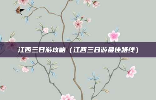 江西三日游攻略（江西三日游最佳路线）