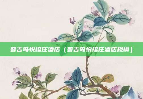 普吉岛悦榕庄酒店（普吉岛悦榕庄酒店规模）